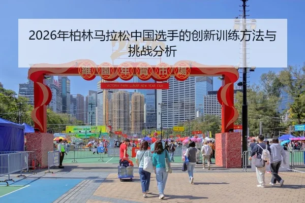 2026年柏林马拉松中国选手的创新训练方法与挑战分析