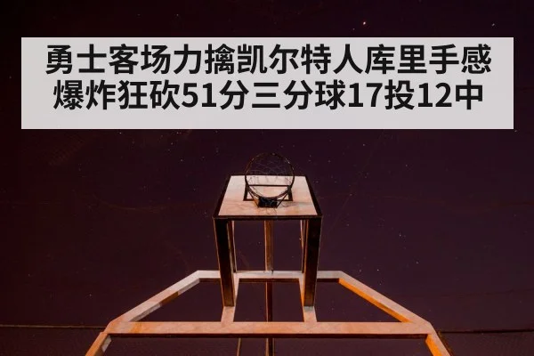 勇士客场力擒凯尔特人库里手感爆炸狂砍51分三分球17投12中