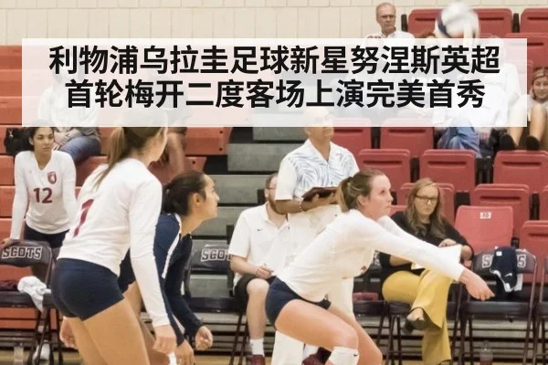 利物浦乌拉圭足球新星努涅斯英超首轮梅开二度客场上演完美首秀